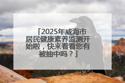 2025年威海市居民健康素养监测开始啦，快来看看您有被抽中吗？