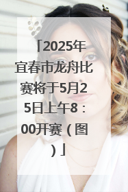 2025年宜春市龙舟比赛将于5月25日上午8：00开赛（图）