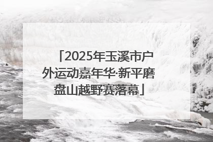 2025年玉溪市户外运动嘉年华·新平磨盘山越野赛落幕