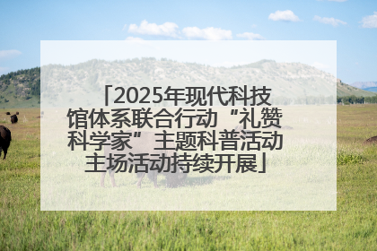 2025年现代科技馆体系联合行动“礼赞科学家”主题科普活动主场活动持续开展