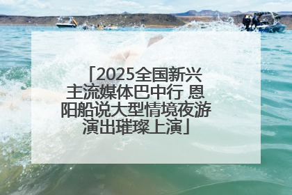 2025全国新兴主流媒体巴中行 恩阳船说大型情境夜游演出璀璨上演