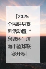 2025全民健身系列活动暨“泉城杯”济南市篮球联赛开赛