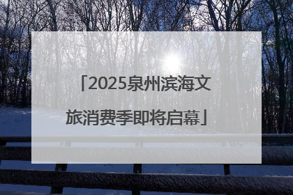 2025泉州滨海文旅消费季即将启幕