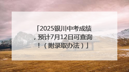 2025银川中考成绩，预计7月12日可查询！（附录取办法）