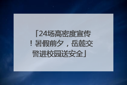 24场高密度宣传！暑假前夕，岳麓交警进校园送安全