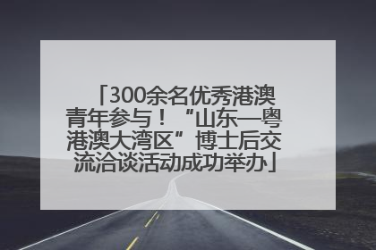 300余名优秀港澳青年参与！“山东—粤港澳大湾区”博士后交流洽谈活动成功举办