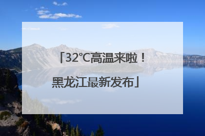 32℃高温来啦！黑龙江最新发布