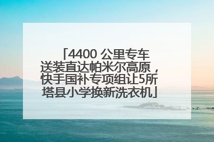 4400 公里专车送装直达帕米尔高原，快手国补专项组让5所塔县小学换新洗衣机