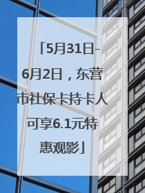 5月31日-6月2日，东营市社保卡持卡人可享6.1元特惠观影