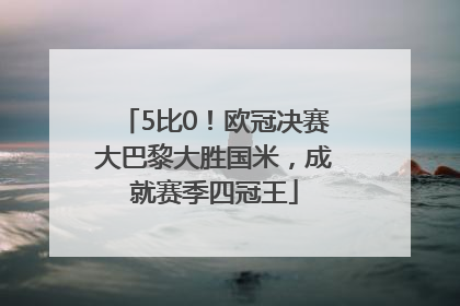 5比0！欧冠决赛大巴黎大胜国米，成就赛季四冠王