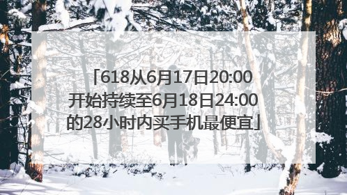 618从6月17日20:00开始持续至6月18日24:00的28小时内买手机最便宜
