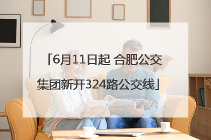 6月11日起 合肥公交集团新开324路公交线