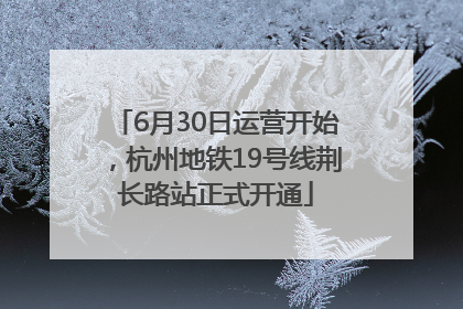 6月30日运营开始，杭州地铁19号线荆长路站正式开通