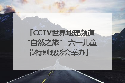 CCTV世界地理频道“自然之旅” 六一儿童节特别观影会举办