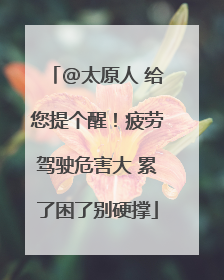 @太原人 给您提个醒！疲劳驾驶危害大 累了困了别硬撑