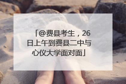 @费县考生，26日上午到费县二中与心仪大学面对面