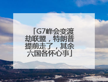 G7峰会变渡劫联盟，特朗普提前走了，其余六国各怀心事