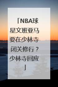 NBA球星文班亚马要在少林寺闭关修行？少林寺回应