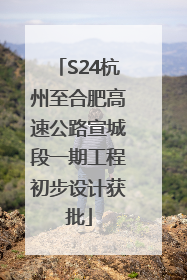 S24杭州至合肥高速公路宣城段一期工程初步设计获批