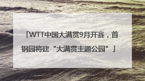 WTT中国大满贯9月开赛，首钢园将建“大满贯主题公园”