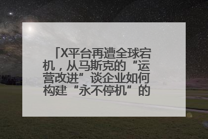 X平台再遭全球宕机，从马斯克的“运营改进”谈企业如何构建“永不停机”的数字护城河
